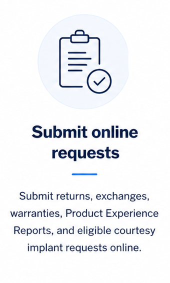 Submit returns, exchanges, warranties, complaints, and eligible courtesy implant requests online.